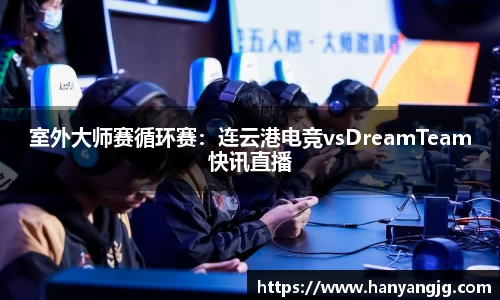 室外大师赛循环赛：连云港电竞vsDreamTeam快讯直播