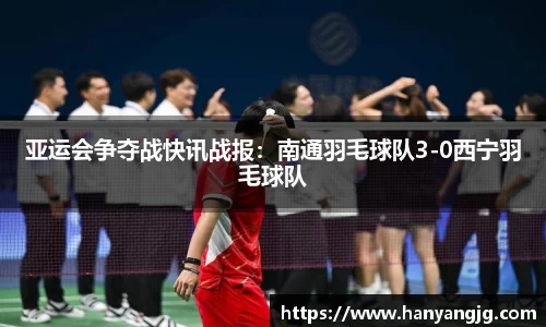 亚运会争夺战快讯战报：南通羽毛球队3-0西宁羽毛球队