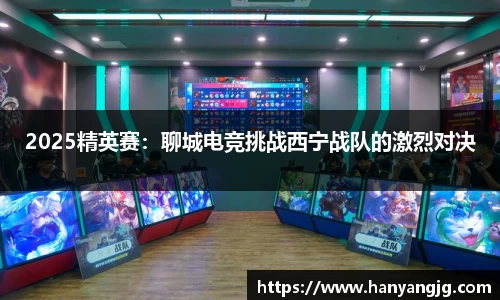 2025精英赛：聊城电竞挑战西宁战队的激烈对决