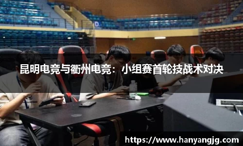 昆明电竞与衢州电竞：小组赛首轮技战术对决