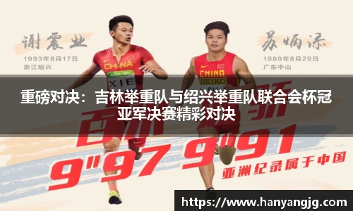 重磅对决：吉林举重队与绍兴举重队联合会杯冠亚军决赛精彩对决