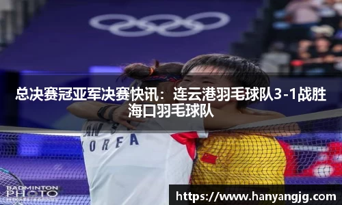 总决赛冠亚军决赛快讯：连云港羽毛球队3-1战胜海口羽毛球队