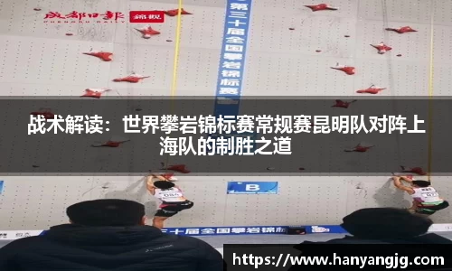 战术解读：世界攀岩锦标赛常规赛昆明队对阵上海队的制胜之道