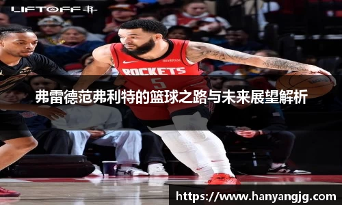 弗雷德范弗利特的篮球之路与未来展望解析