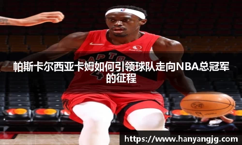 帕斯卡尔西亚卡姆如何引领球队走向NBA总冠军的征程