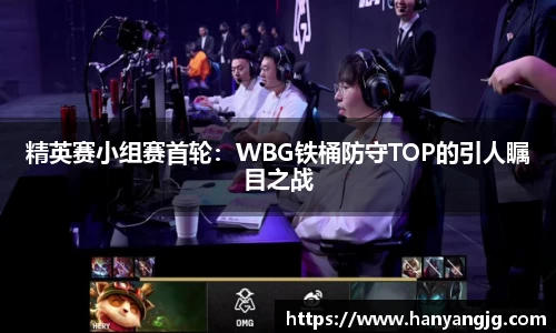 精英赛小组赛首轮：WBG铁桶防守TOP的引人瞩目之战
